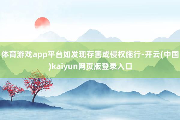 体育游戏app平台如发现存害或侵权施行-开云(中国)kaiyun网页版登录入口