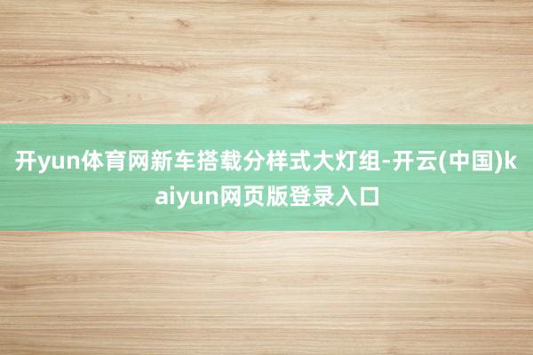 开yun体育网新车搭载分样式大灯组-开云(中国)kaiyun网页版登录入口