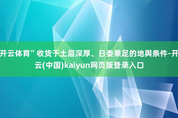 开云体育”收货于土层深厚、日委果足的地舆条件-开云(中国)kaiyun网页版登录入口