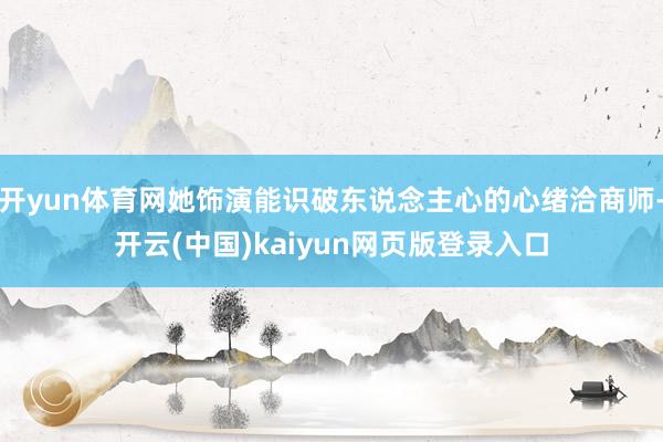开yun体育网她饰演能识破东说念主心的心绪洽商师-开云(中国)kaiyun网页版登录入口