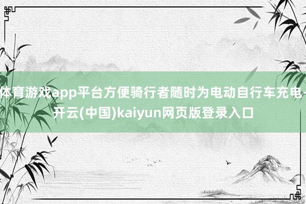 体育游戏app平台方便骑行者随时为电动自行车充电-开云(中国)kaiyun网页版登录入口