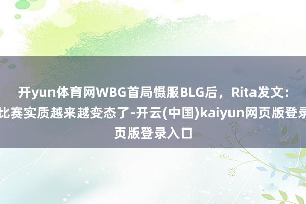 开yun体育网WBG首局慑服BLG后，Rita发文：最近比赛实质越来越变态了-开云(中国)kaiyun网页版登录入口