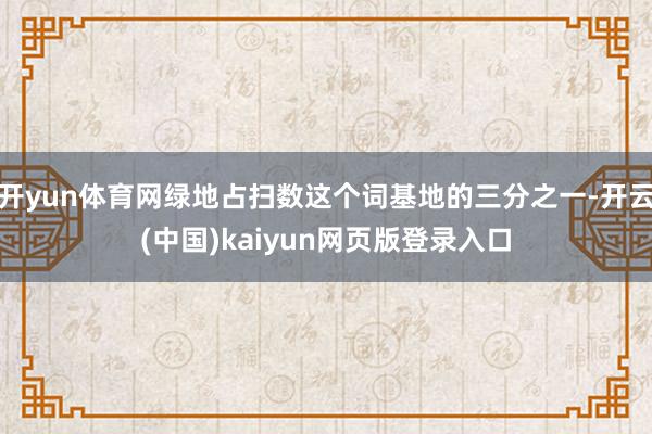 开yun体育网绿地占扫数这个词基地的三分之一-开云(中国)kaiyun网页版登录入口