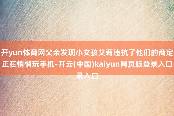 开yun体育网父亲发现小女孩艾莉违抗了他们的商定正在悄悄玩手机-开云(中国)kaiyun网页版登录入口