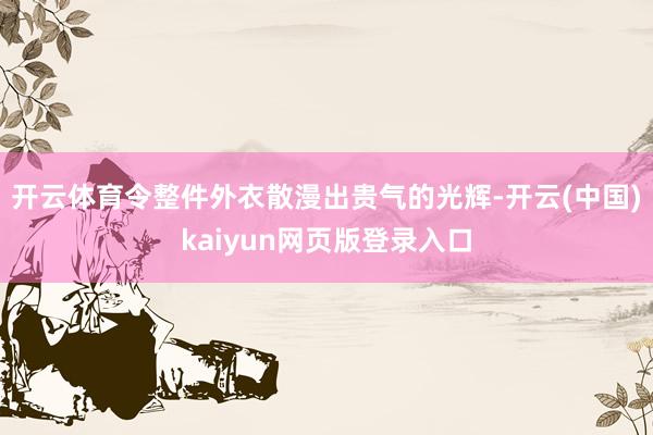 开云体育令整件外衣散漫出贵气的光辉-开云(中国)kaiyun网页版登录入口