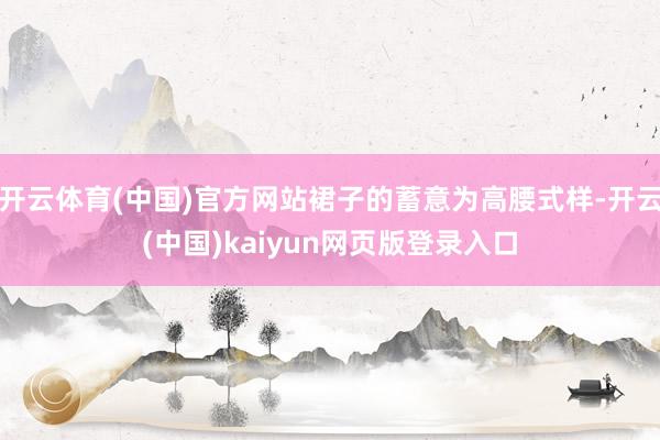 开云体育(中国)官方网站裙子的蓄意为高腰式样-开云(中国)kaiyun网页版登录入口
