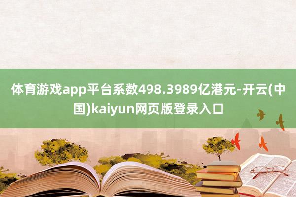 体育游戏app平台系数498.3989亿港元-开云(中国)kaiyun网页版登录入口
