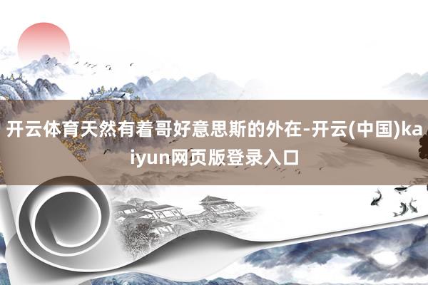 开云体育天然有着哥好意思斯的外在-开云(中国)kaiyun网页版登录入口