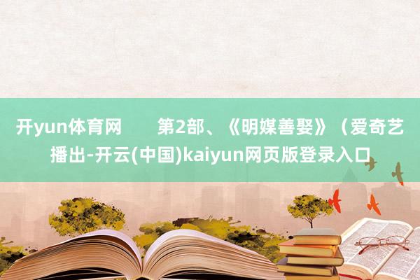 开yun体育网       第2部、《明媒善娶》（爱奇艺播出-开云(中国)kaiyun网页版登录入口