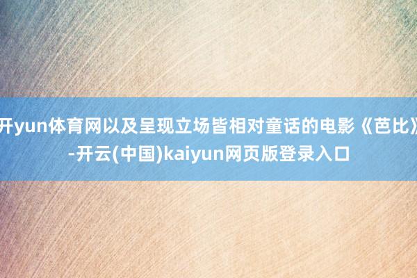 开yun体育网以及呈现立场皆相对童话的电影《芭比》-开云(中国)kaiyun网页版登录入口