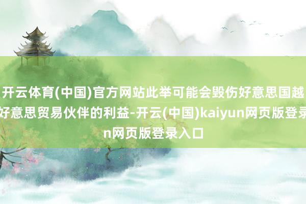 开云体育(中国)官方网站此举可能会毁伤好意思国越过北好意思贸易伙伴的利益-开云(中国)kaiyun网页版登录入口