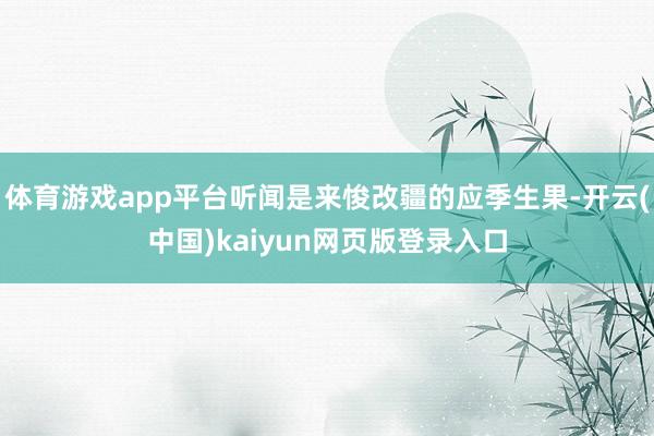 体育游戏app平台听闻是来悛改疆的应季生果-开云(中国)kaiyun网页版登录入口