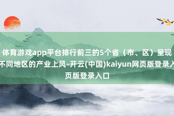 体育游戏app平台排行前三的5个省（市、区）呈现出不同地区的产业上风-开云(中国)kaiyun网页版登录入口