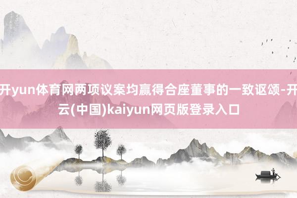 开yun体育网两项议案均赢得合座董事的一致讴颂-开云(中国)kaiyun网页版登录入口