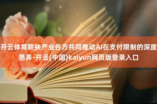 开云体育联袂产业各方共同推动AI在支付限制的深度愚弄-开云(中国)kaiyun网页版登录入口