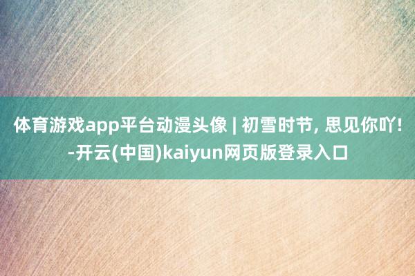 体育游戏app平台动漫头像 | 初雪时节, 思见你吖!-开云(中国)kaiyun网页版登录入口
