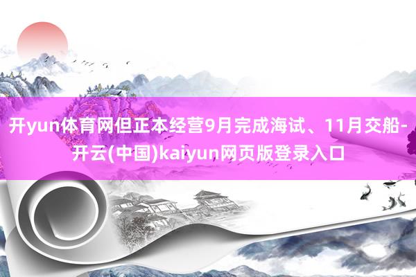 开yun体育网但正本经营9月完成海试、11月交船-开云(中国)kaiyun网页版登录入口