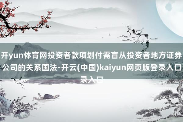 开yun体育网投资者款项划付需盲从投资者地方证券公司的关系国法-开云(中国)kaiyun网页版登录入口