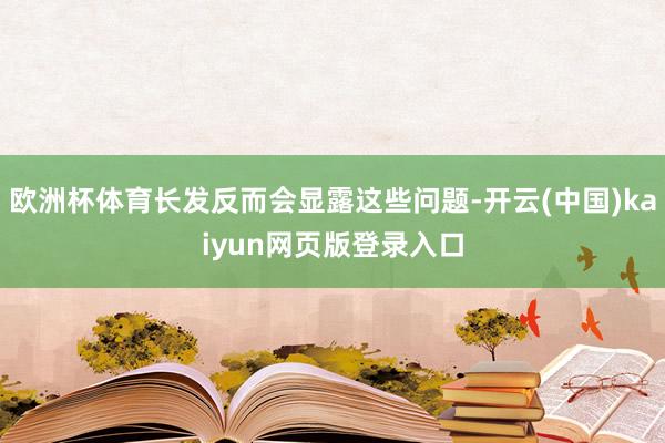欧洲杯体育长发反而会显露这些问题-开云(中国)kaiyun网页版登录入口