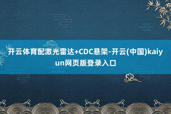 开云体育配激光雷达+CDC悬架-开云(中国)kaiyun网页版登录入口