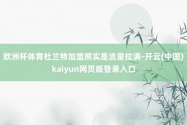 欧洲杯体育杜兰特加盟照实是流量拉满-开云(中国)kaiyun网页版登录入口