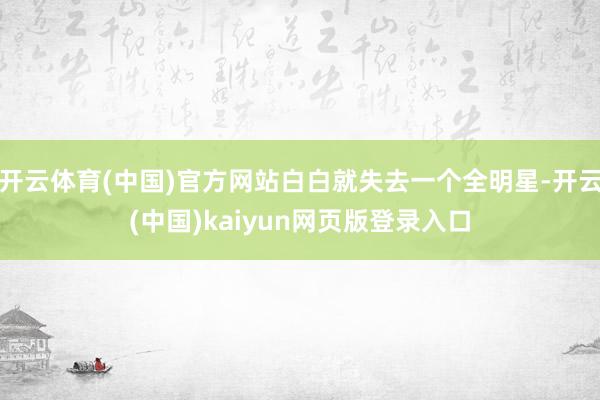 开云体育(中国)官方网站白白就失去一个全明星-开云(中国)kaiyun网页版登录入口