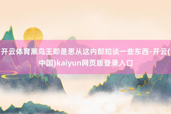 开云体育黑鸟王即是思从这内部知谈一些东西-开云(中国)kaiyun网页版登录入口