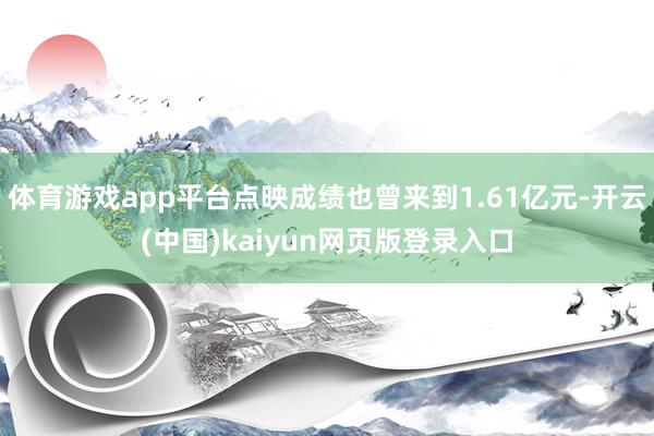 体育游戏app平台点映成绩也曾来到1.61亿元-开云(中国)kaiyun网页版登录入口