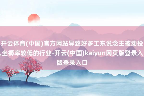 开云体育(中国)官方网站导致好多工东说念主被动投入坐褥率较低的行业-开云(中国)kaiyun网页版登录入口