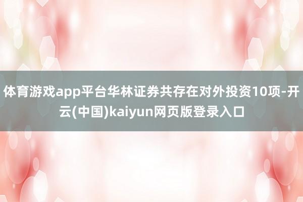 体育游戏app平台华林证券共存在对外投资10项-开云(中国)kaiyun网页版登录入口
