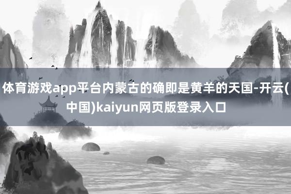 体育游戏app平台内蒙古的确即是黄羊的天国-开云(中国)kaiyun网页版登录入口
