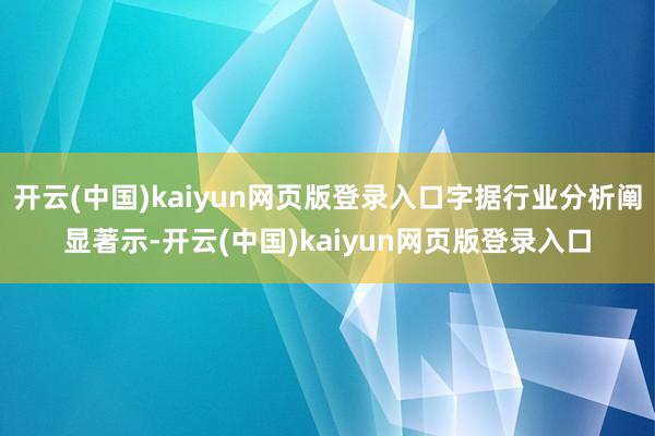 开云(中国)kaiyun网页版登录入口字据行业分析阐显著示-开云(中国)kaiyun网页版登录入口