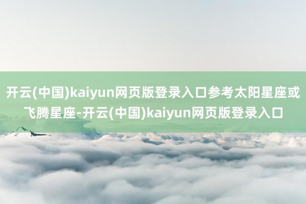 开云(中国)kaiyun网页版登录入口参考太阳星座或飞腾星座-开云(中国)kaiyun网页版登录入口