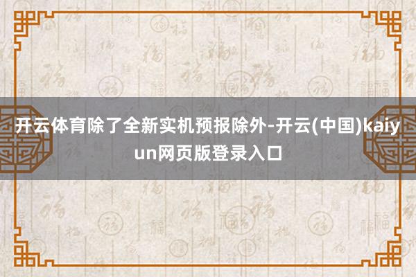 开云体育除了全新实机预报除外-开云(中国)kaiyun网页版登录入口