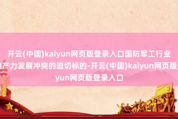 开云(中国)kaiyun网页版登录入口国防军工行业是新质出产力发展冲突的迫切标的-开云(中国)kaiyun网页版登录入口