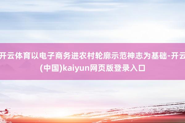 开云体育以电子商务进农村轮廓示范神志为基础-开云(中国)kaiyun网页版登录入口