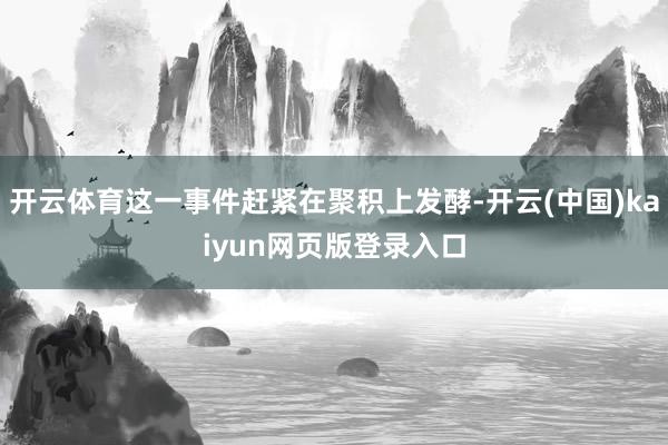 开云体育这一事件赶紧在聚积上发酵-开云(中国)kaiyun网页版登录入口
