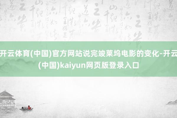 开云体育(中国)官方网站说完竣莱坞电影的变化-开云(中国)kaiyun网页版登录入口