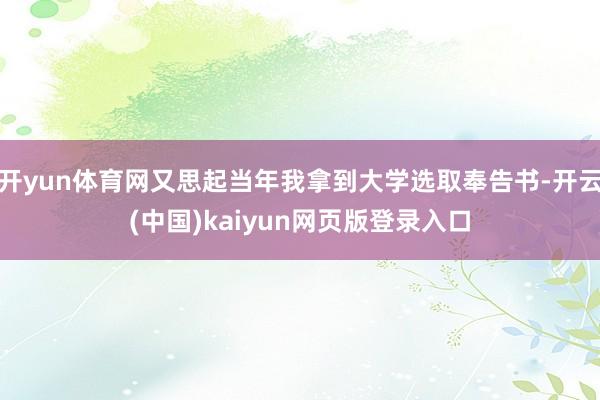 开yun体育网又思起当年我拿到大学选取奉告书-开云(中国)kaiyun网页版登录入口