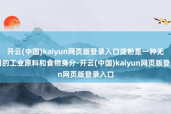 开云(中国)kaiyun网页版登录入口淀粉是一种无为使用的工业原料和食物身分-开云(中国)kaiyun网页版登录入口