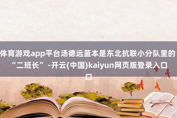 体育游戏app平台汤德远蓝本是东北抗联小分队里的 “二班长” -开云(中国)kaiyun网页版登录入口