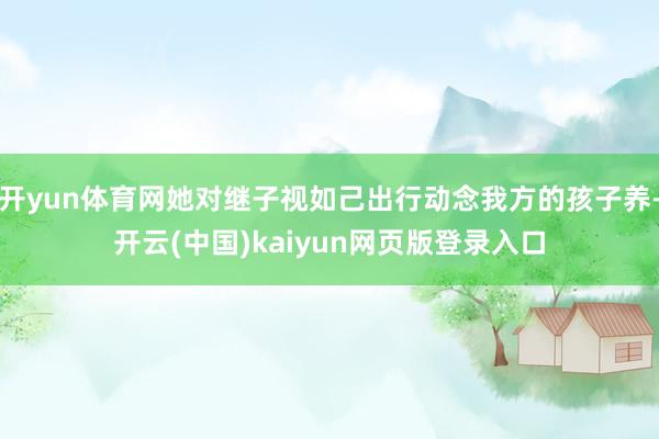 开yun体育网她对继子视如己出行动念我方的孩子养-开云(中国)kaiyun网页版登录入口
