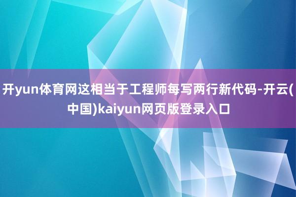 开yun体育网这相当于工程师每写两行新代码-开云(中国)kaiyun网页版登录入口