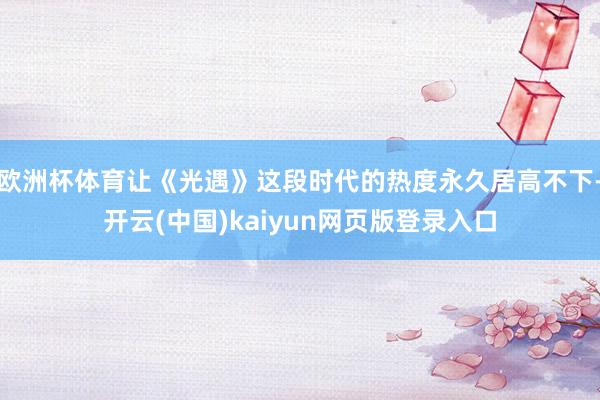 欧洲杯体育让《光遇》这段时代的热度永久居高不下-开云(中国)kaiyun网页版登录入口