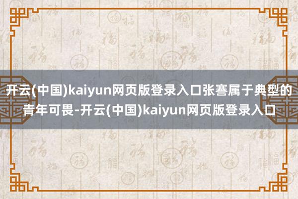 开云(中国)kaiyun网页版登录入口张謇属于典型的青年可畏-开云(中国)kaiyun网页版登录入口