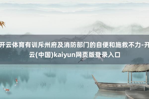 开云体育有训斥州府及消防部门的自便和施救不力-开云(中国)kaiyun网页版登录入口