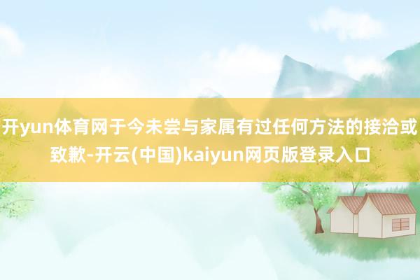 开yun体育网于今未尝与家属有过任何方法的接洽或致歉-开云(中国)kaiyun网页版登录入口