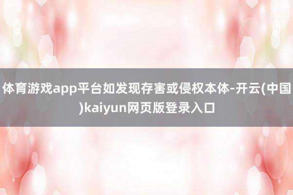 体育游戏app平台如发现存害或侵权本体-开云(中国)kaiyun网页版登录入口
