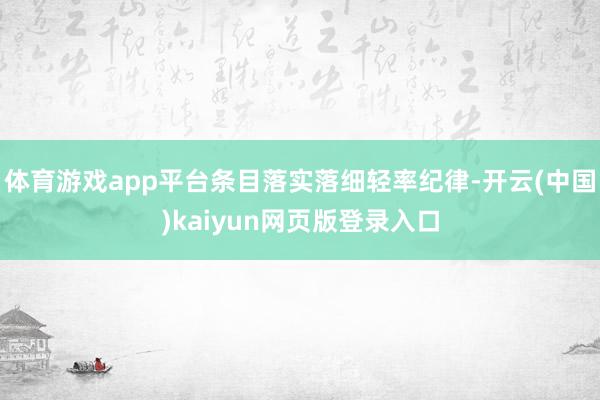 体育游戏app平台条目落实落细轻率纪律-开云(中国)kaiyun网页版登录入口