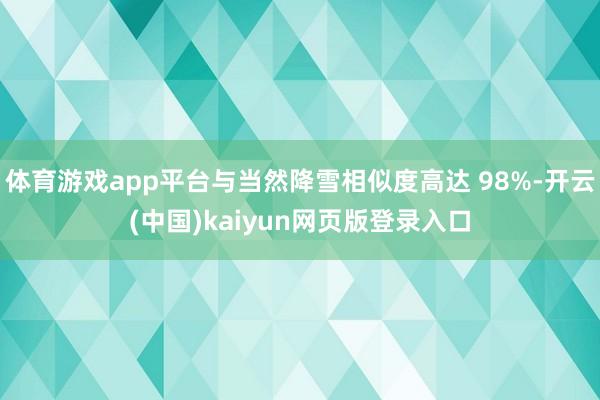 体育游戏app平台与当然降雪相似度高达 98%-开云(中国)kaiyun网页版登录入口